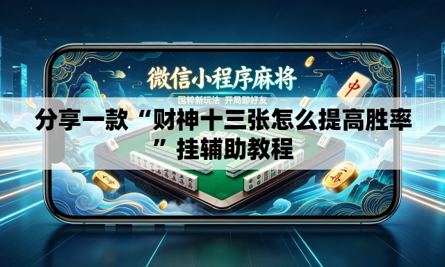 分享一款“财神十三张怎么提高胜率”挂辅助教程