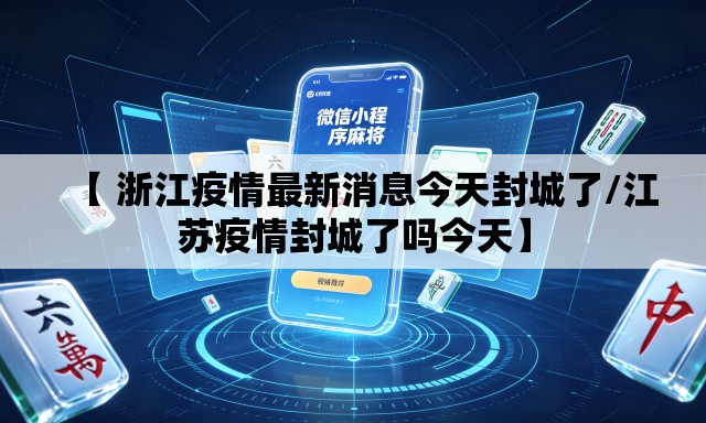 【 浙江疫情最新消息今天封城了/江苏疫情封城了吗今天】 【 浙江疫情最新消息今天封城了/江苏疫情封城了吗今天】
