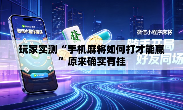 玩家实测“手机麻将如何打才能赢”原来确实有挂