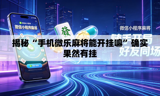 揭秘“手机微乐麻将能开挂嘛”确实果然有挂