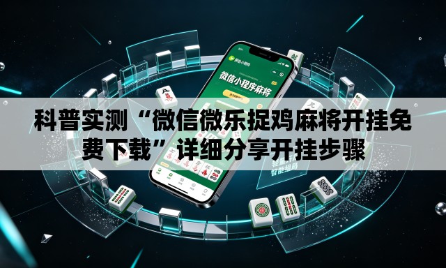 科普实测“微信微乐捉鸡麻将开挂免费下载	”详细分享开挂步骤