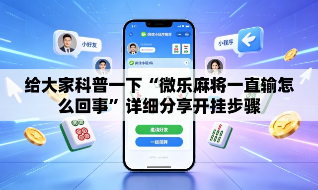 给大家科普一下“微乐麻将一直输怎么回事”详细分享开挂步骤