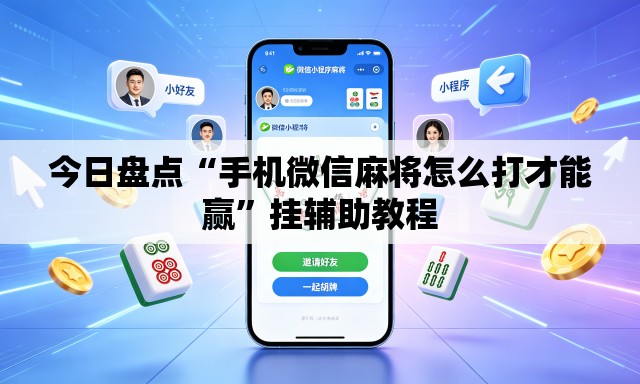今日盘点“手机微信麻将怎么打才能赢	”挂辅助教程