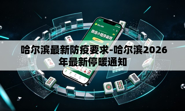  哈尔滨最新防疫要求-哈尔滨2026年最新停暖通知