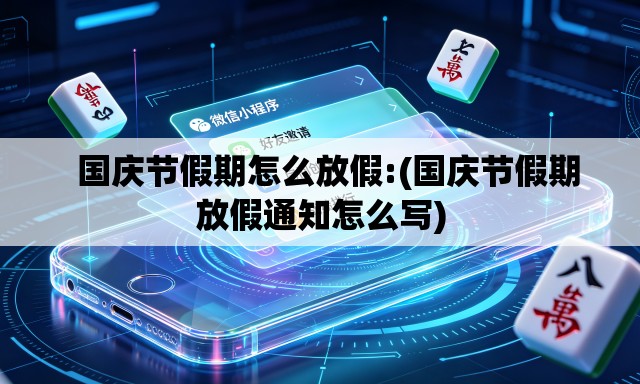   国庆节假期怎么放假:(国庆节假期放假通知怎么写)