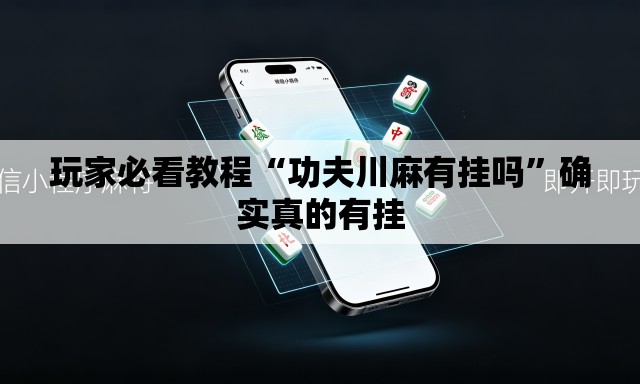 玩家必看教程“功夫川麻有挂吗	”确实真的有挂