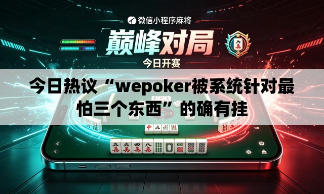 今日热议“wepoker被系统针对最怕三个东西”的确有挂