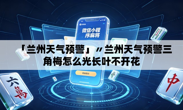 「兰州天气预警」〃兰州天气预警三角梅怎么光长叶不开花
