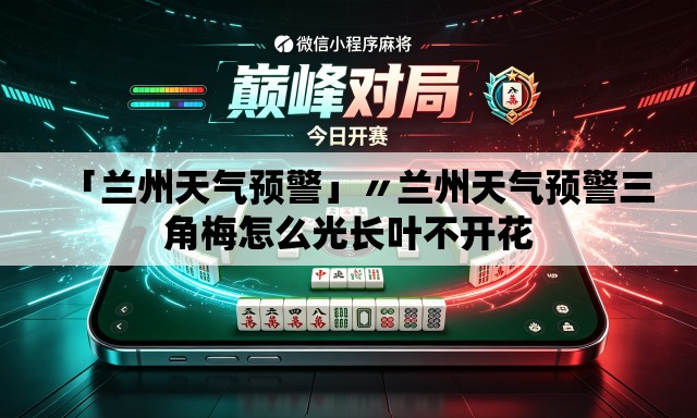 「兰州天气预警」〃兰州天气预警三角梅怎么光长叶不开花