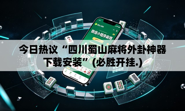 今日热议“四川蜀山麻将外卦神器下载安装”(必胜开挂.)