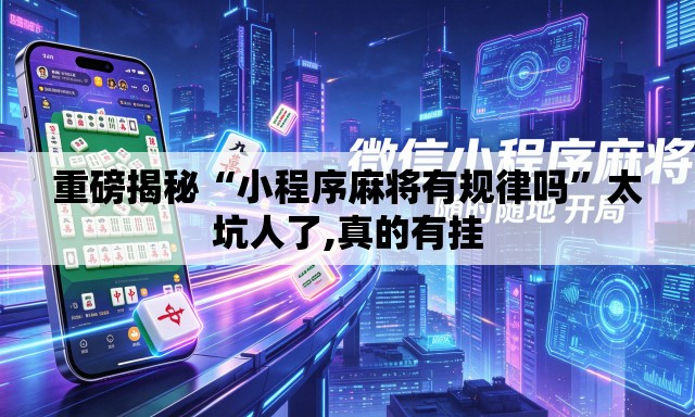 重磅揭秘“小程序麻将有规律吗”太坑人了,真的有挂