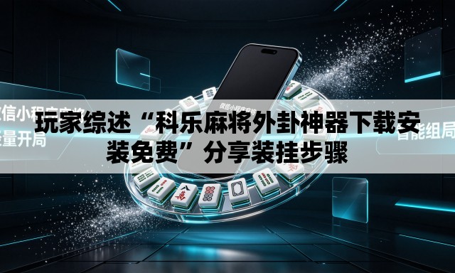 玩家综述“科乐麻将外卦神器下载安装免费	”分享装挂步骤
