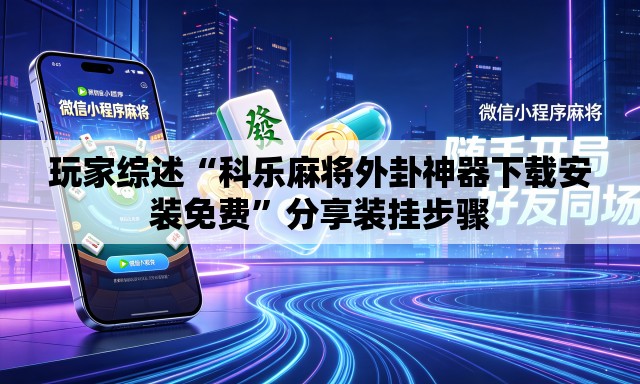 玩家综述“科乐麻将外卦神器下载安装免费”分享装挂步骤