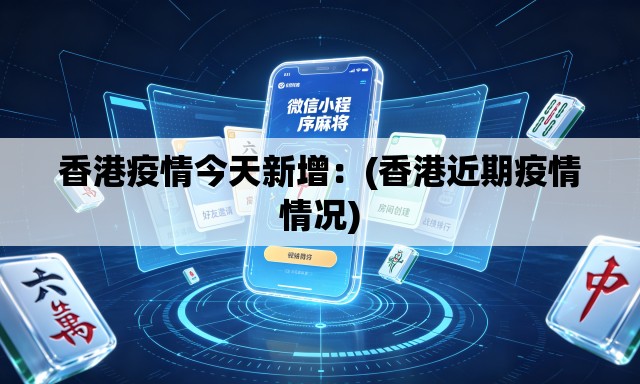 香港疫情今天新增:(香港近期疫情情况) 香港疫情今天新增:(香港近期疫情情况)