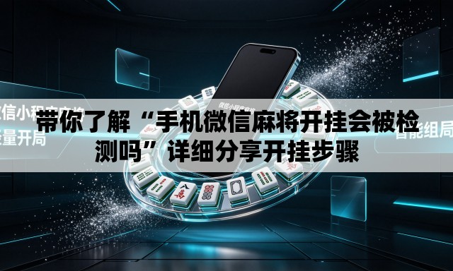 带你了解“手机微信麻将开挂会被检测吗”详细分享开挂步骤