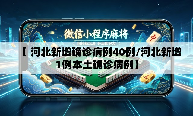 【 河北新增确诊病例40例/河北新增1例本土确诊病例】