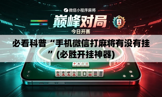 必看科普“手机微信打麻将有没有挂	”(必胜开挂神器)