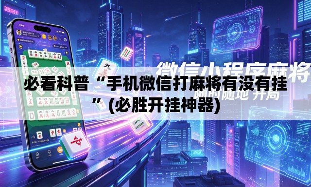必看科普“手机微信打麻将有没有挂”(必胜开挂神器)