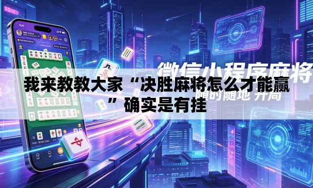 我来教教大家“决胜麻将怎么才能赢”确实是有挂
