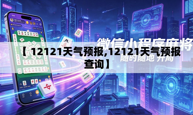 【 12121天气预报,12121天气预报查询】