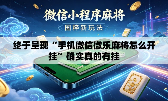 终于呈现“手机微信微乐麻将怎么开挂”确实真的有挂
