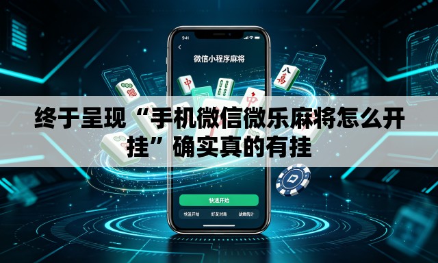 终于呈现“手机微信微乐麻将怎么开挂”确实真的有挂