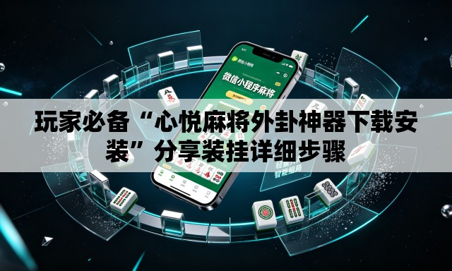 玩家必备“心悦麻将外卦神器下载安装	”分享装挂详细步骤