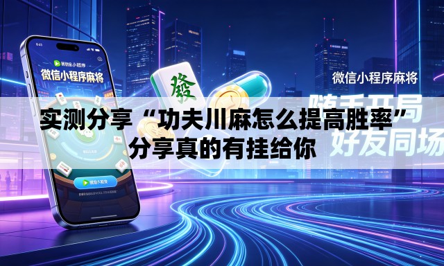 实测分享“功夫川麻怎么提高胜率”分享真的有挂给你