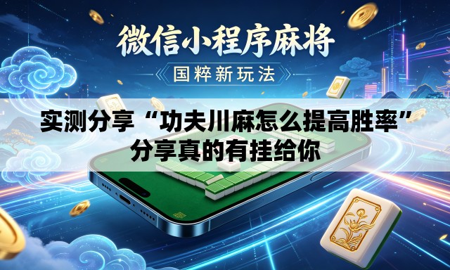 实测分享“功夫川麻怎么提高胜率	”分享真的有挂给你