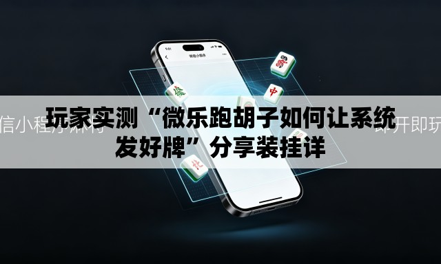 玩家实测“微乐跑胡子如何让系统发好牌	”分享装挂详
