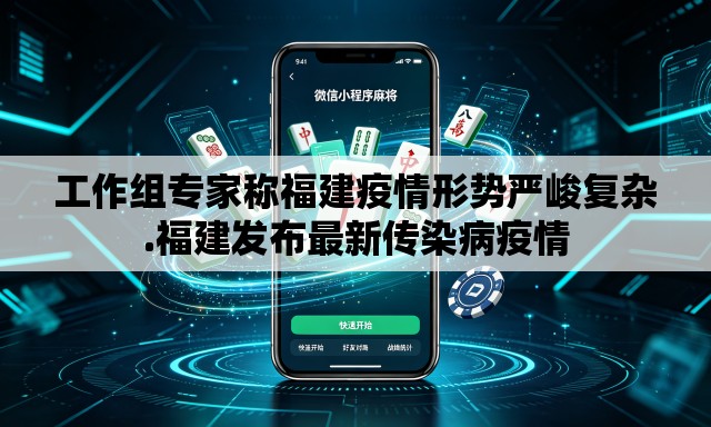 工作组专家称福建疫情形势严峻复杂.福建发布最新传染病疫情