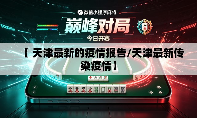 【 天津最新的疫情报告/天津最新传染疫情】 【 天津最新的疫情报告/天津最新传染疫情】