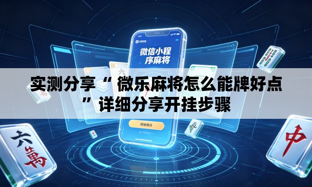 实测分享“ 微乐麻将怎么能牌好点”详细分享开挂步骤