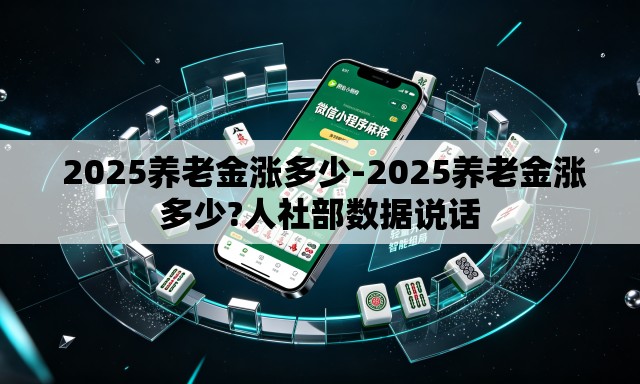  2025养老金涨多少-2025养老金涨多少?人社部数据说话