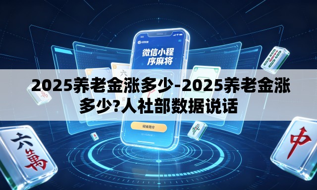  2025养老金涨多少-2025养老金涨多少?人社部数据说话