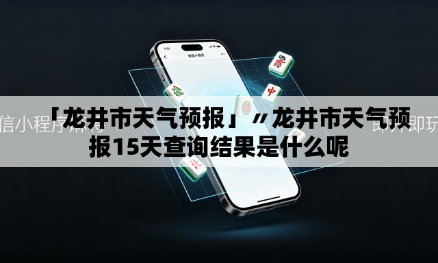 「龙井市天气预报」〃龙井市天气预报15天查询结果是什么呢