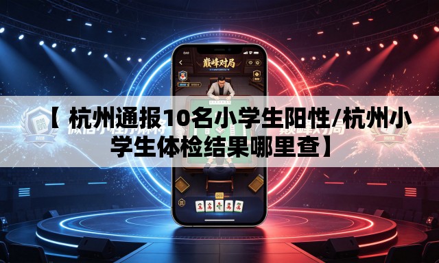 【 杭州通报10名小学生阳性/杭州小学生体检结果哪里查】