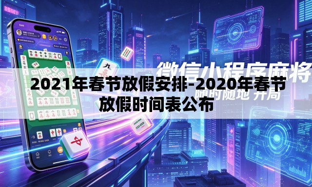 2021年春节放假安排-2020年春节放假时间表公布 2021年春节放假安排-2020年春节放假时间表公布
