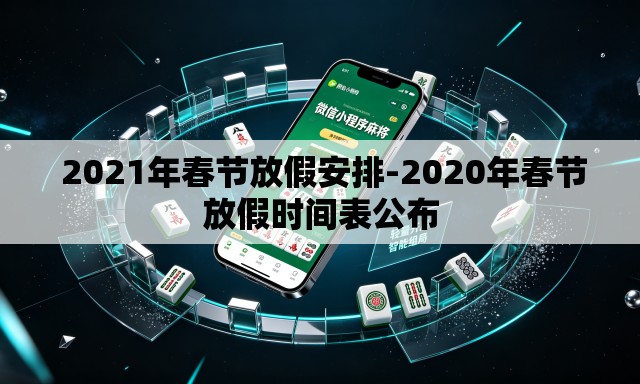 2021年春节放假安排-2020年春节放假时间表公布 2021年春节放假安排-2020年春节放假时间表公布