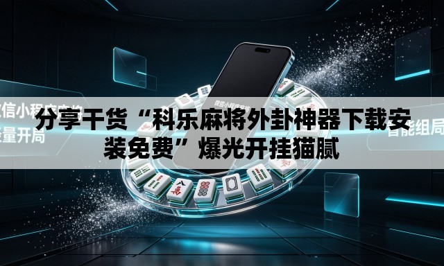 分享干货“科乐麻将外卦神器下载安装免费”爆光开挂猫腻