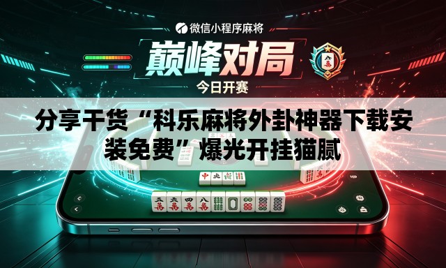 分享干货“科乐麻将外卦神器下载安装免费”爆光开挂猫腻