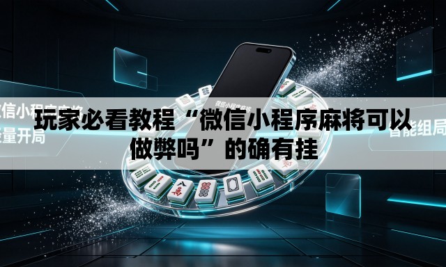 玩家必看教程“微信小程序麻将可以做弊吗	”的确有挂