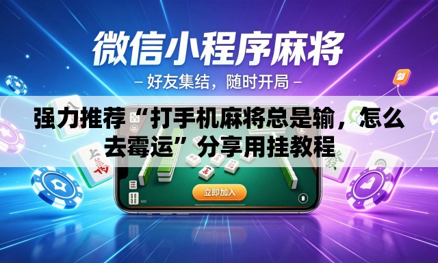 强力推荐“打手机麻将总是输，怎么去霉运”分享用挂教程