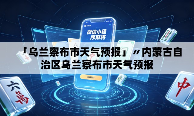「乌兰察布市天气预报」〃内蒙古自治区乌兰察布市天气预报