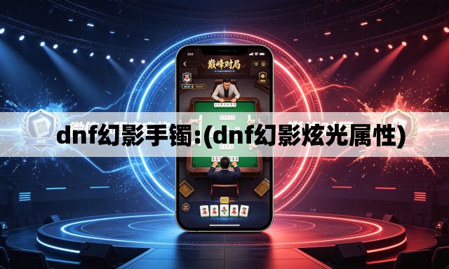 dnf幻影手镯:(dnf幻影炫光属性) dnf幻影手镯:(dnf幻影炫光属性)