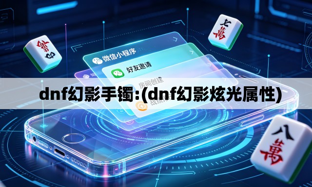 dnf幻影手镯:(dnf幻影炫光属性) dnf幻影手镯:(dnf幻影炫光属性)