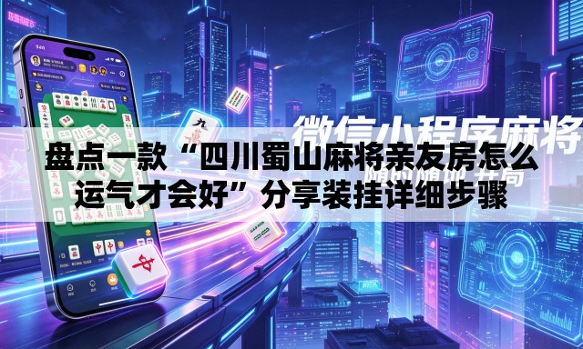 盘点一款“四川蜀山麻将亲友房怎么运气才会好”分享装挂详细步骤