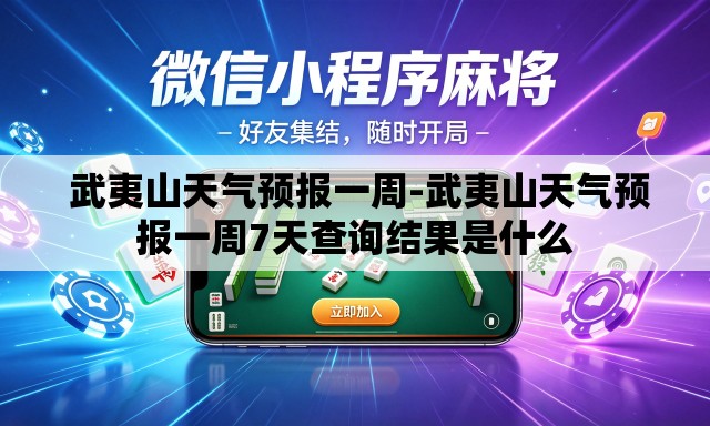  武夷山天气预报一周-武夷山天气预报一周7天查询结果是什么