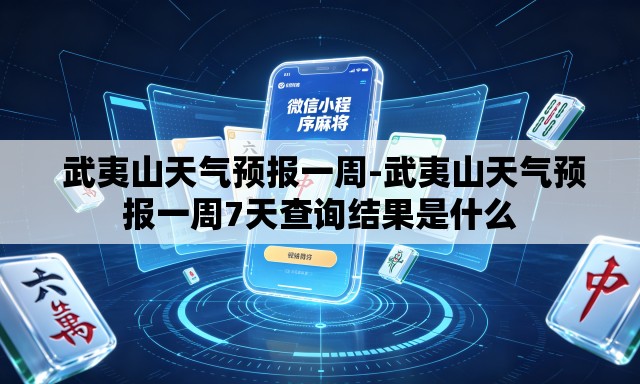  武夷山天气预报一周-武夷山天气预报一周7天查询结果是什么