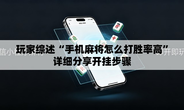 玩家综述“手机麻将怎么打胜率高”详细分享开挂步骤
